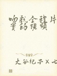 吻戏全程片段真实的视频