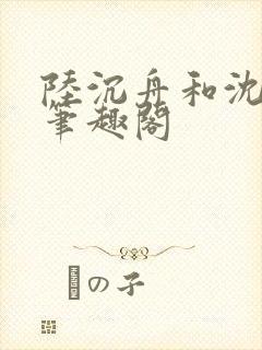 陆沉舟和沈意欢笔趣阁