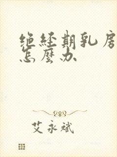 绝经期乳房胀痛怎么办