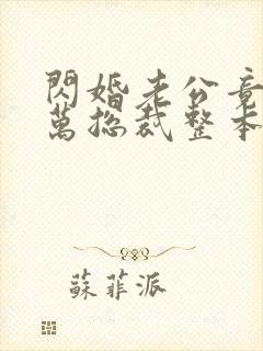 闪婚老公竟是亿万总裁整本免费