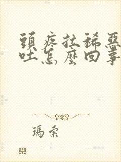 头疼拉稀恶心想吐怎么回事