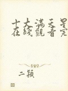 十大满天星电影在线观看完整免费高清