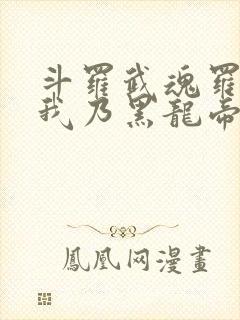 斗罗武魂罗三炮我乃黑龙帝君免费阅读