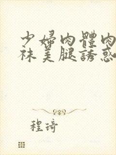 少妇肉体肉色丝袜美腿诱惑