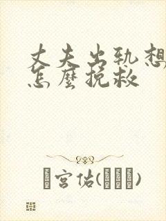 丈夫出轨想离婚怎么挽救