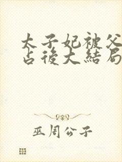 太子妃被父皇霸占后大结局封面