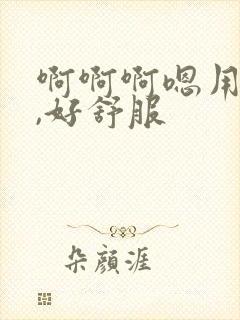 啊啊啊嗯用力点,好舒服