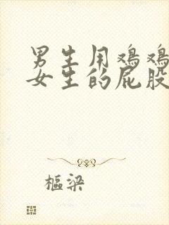 男生用鸡鸡捅进女生的屁股封面