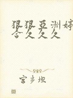 狠狠亚洲婷婷综合久久久