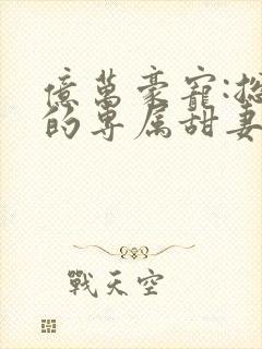 亿万豪宠:总裁的专属甜妻