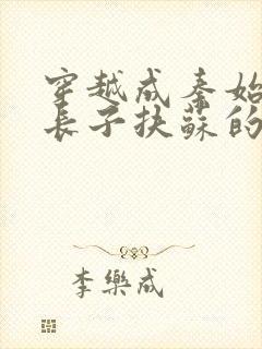 穿越成秦始皇的长子扶苏的小说