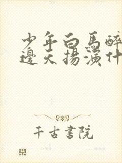 少年白马醉春风边天扬演什么