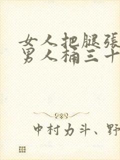 女人把腿张开让男人桶三十分钟