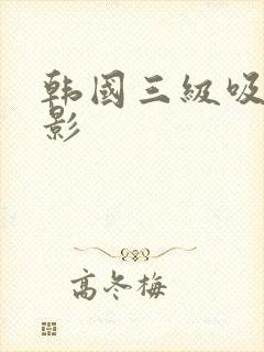 韩国三级吸乳电影