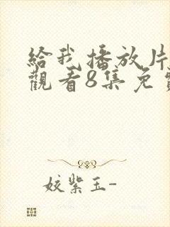 给我播放片在线观看8集免费