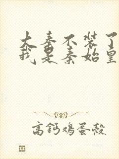 大秦不装了你爹我是秦始皇免费阅读封面