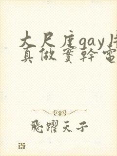 大尺度gay片真做实干电影
