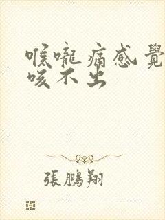 喉咙痛感觉有痰咳不出