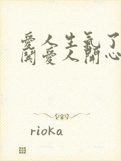 爱人生气了怎么哄爱人开心的话