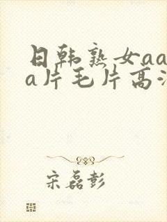 日韩熟女aaaa片毛片高潮