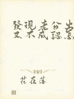 发现老公出轨他又不成认怎么办