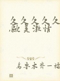 久久久久久久久,欧美激情