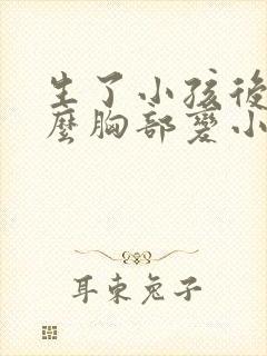 生了小孩后为什么胸部变小了