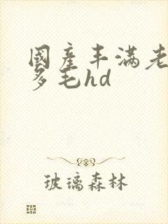 国产丰满老熟女多毛hd