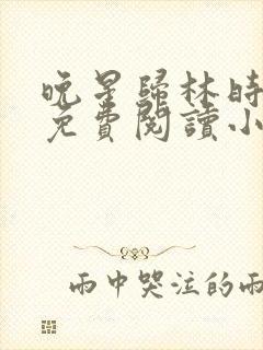 晚星归林时全文免费阅读小说