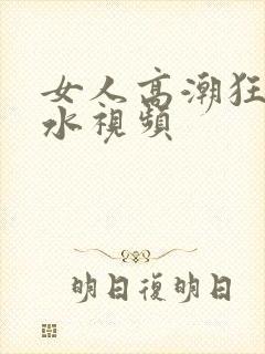 女人高潮狂叫喷水视频