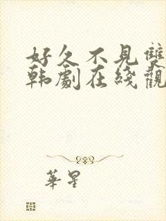 好久不见双男主韩剧在线观看免费完整版