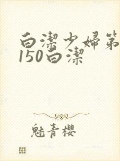 白洁少妇第1一150白洁