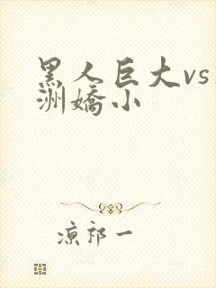 黑人巨大vs亚洲娇小