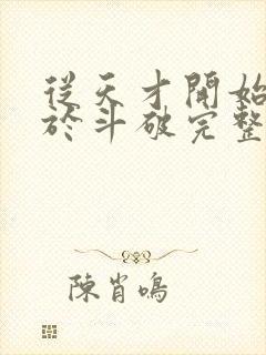 从天才开始无敌于斗破完整版免费阅读全文