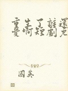 重生了谁还谈恋爱啊短剧免费看封面