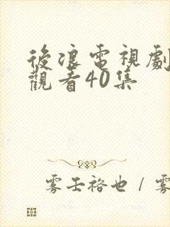 后浪电视剧免费观看40集