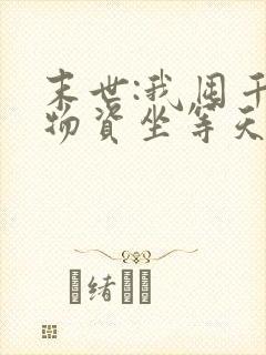 末世:我囤千亿物资坐等天灾全文