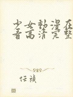 少女动漫在线观看高清完整版动漫