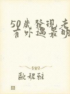 50岁发现老公有外遇最明智的怎么办