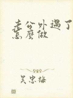 老公外遇了我该怎么做