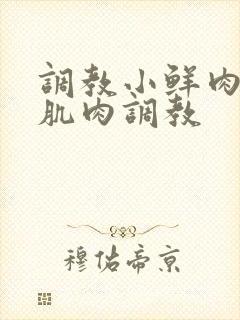 调教小鲜肉灌肠肌肉调教