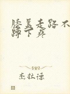 膝盖走路不疼,蹲下疼