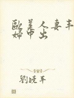 欧美人妻丰满熟妇中出