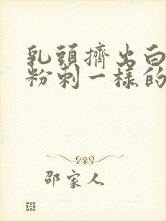 乳头挤出白色像粉刺一样的东西封面