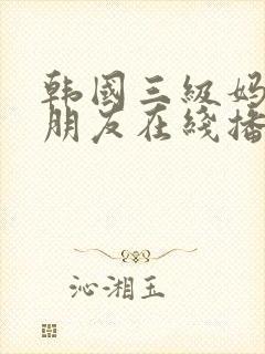 韩国三级妈妈的朋友在线播放