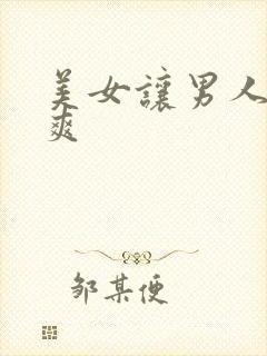 美女让男人操到爽