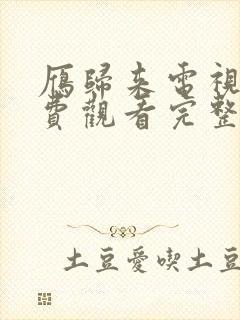 雁归来电视剧免费观看完整版高清