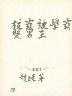 校霸被学霸欺负双男主