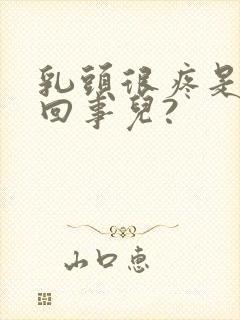 乳头很疼是怎么回事儿?