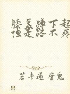 膝盖蹲下起来疼但走路不疼痛